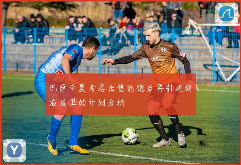 巴萨今夏考虑出售孔德后再引进新右后卫的计划分析