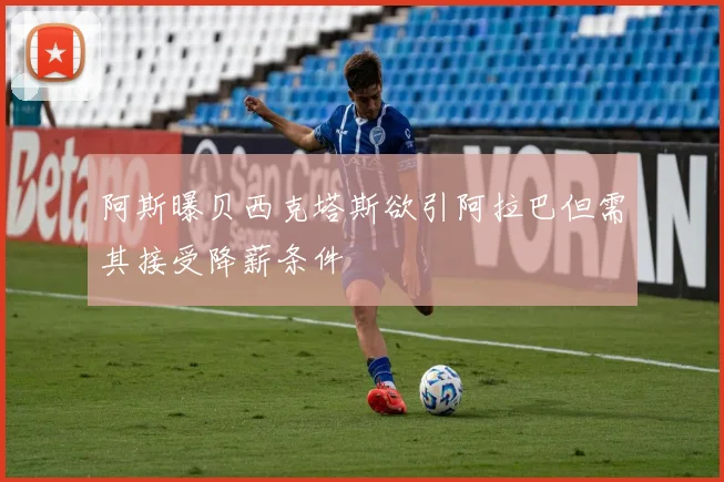 阿斯曝贝西克塔斯欲引阿拉巴但需其接受降薪条件