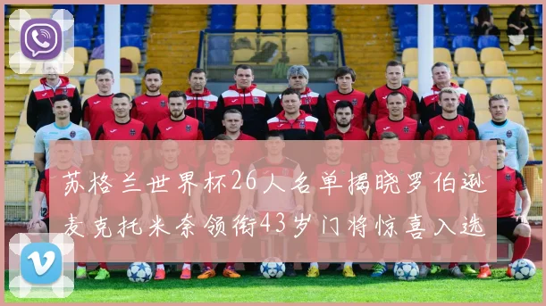 苏格兰世界杯26人名单揭晓罗伯逊麦克托米奈领衔43岁门将惊喜入选