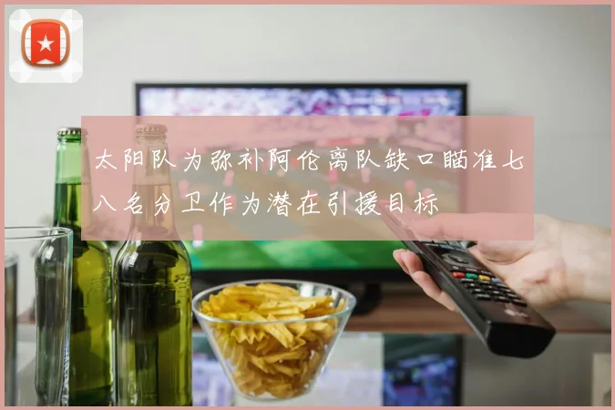 太阳队为弥补阿伦离队缺口瞄准七八名分卫作为潜在引援目标