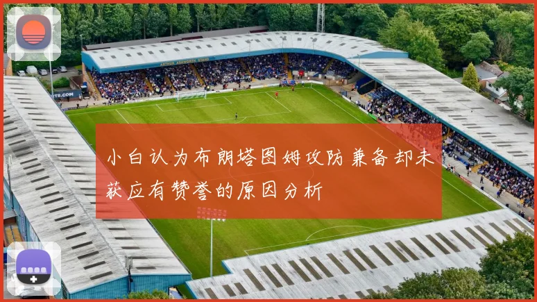 小白认为布朗塔图姆攻防兼备却未获应有赞誉的原因分析