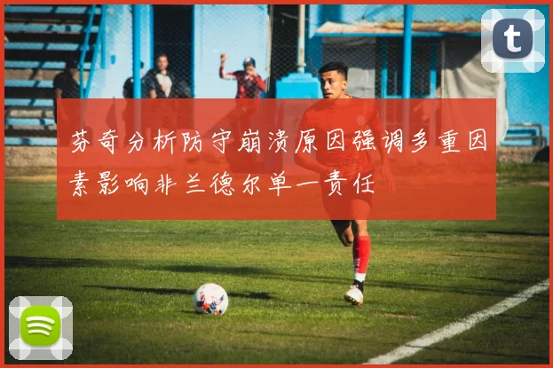 芬奇分析防守崩溃原因强调多重因素影响非兰德尔单一责任