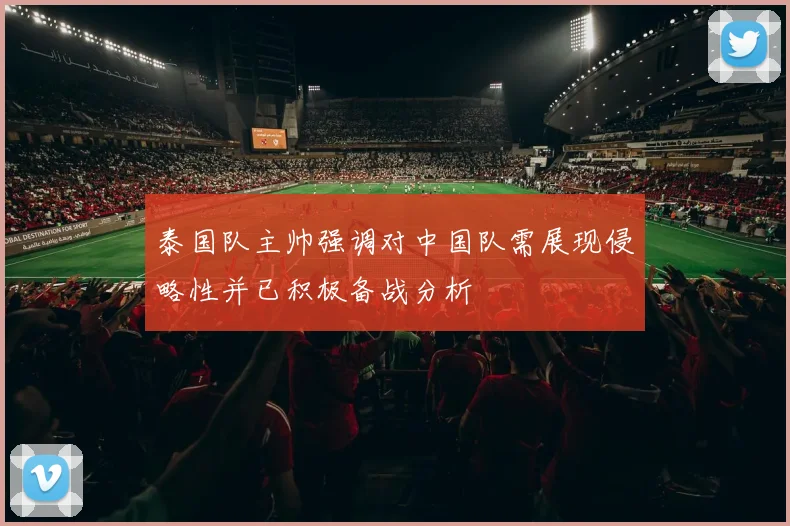 泰国队主帅强调对中国队需展现侵略性并已积极备战分析