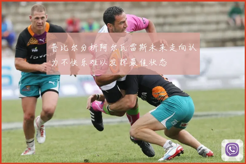 普比尔分析阿尔瓦雷斯未来走向认为不快乐难以发挥最佳状态