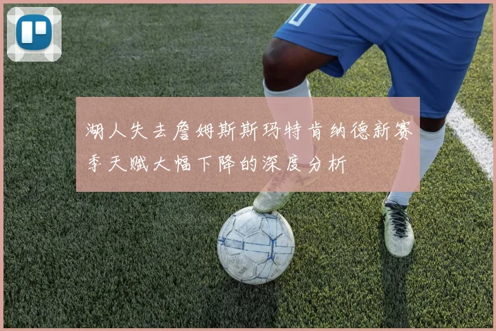 湖人失去詹姆斯斯玛特肯纳德新赛季天赋大幅下降的深度分析